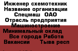 Инженер-схемотехник › Название организации ­ Спецмаш, ОАО › Отрасль предприятия ­ Машиностроение › Минимальный оклад ­ 1 - Все города Работа » Вакансии   . Тыва респ.